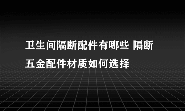 卫生间隔断配件有哪些 隔断五金配件材质如何选择