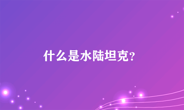 什么是水陆坦克？