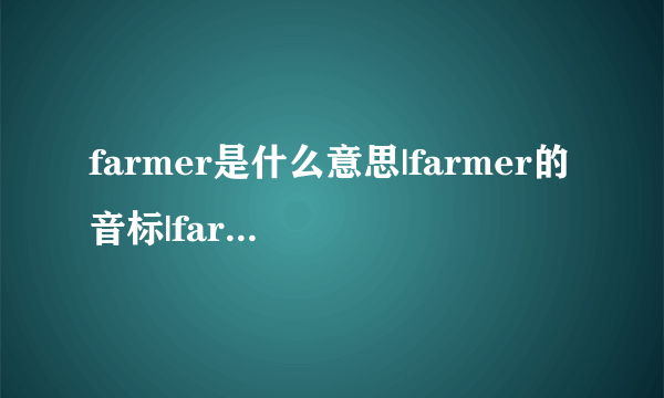 farmer是什么意思|farmer的音标|farmer的用法-飞外