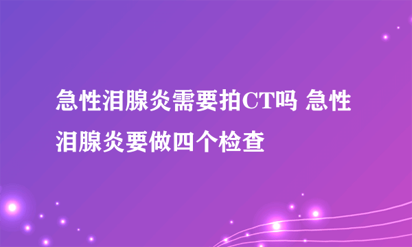 急性泪腺炎需要拍CT吗 急性泪腺炎要做四个检查