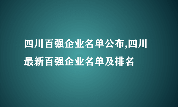 四川百强企业名单公布,四川最新百强企业名单及排名