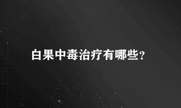 白果中毒治疗有哪些？