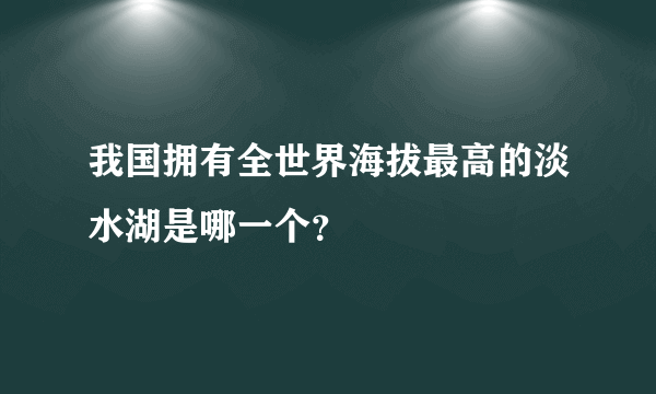 我国拥有全世界海拔最高的淡水湖是哪一个？