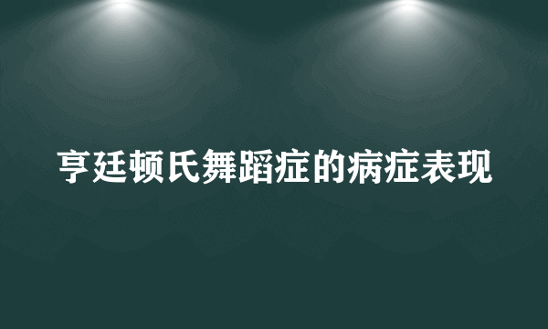 亨廷顿氏舞蹈症的病症表现