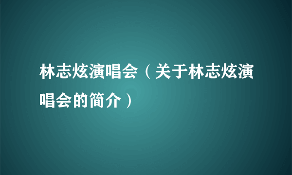 林志炫演唱会（关于林志炫演唱会的简介）