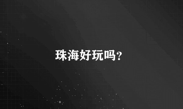 珠海好玩吗？