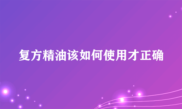 复方精油该如何使用才正确