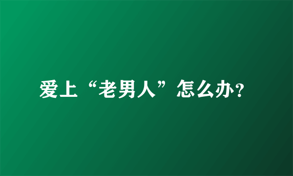 爱上“老男人”怎么办？