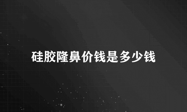 硅胶隆鼻价钱是多少钱