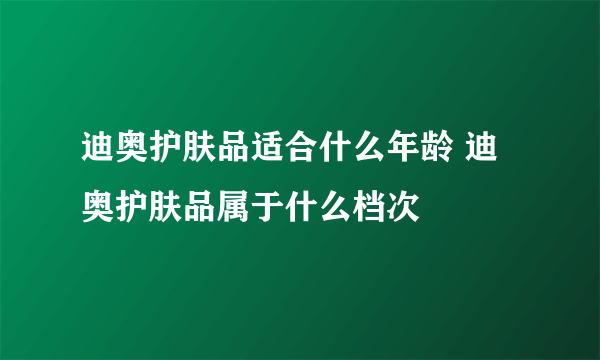 迪奥护肤品适合什么年龄 迪奥护肤品属于什么档次