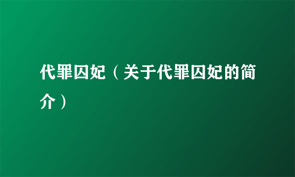 代罪囚妃（关于代罪囚妃的简介）