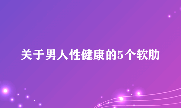 关于男人性健康的5个软肋