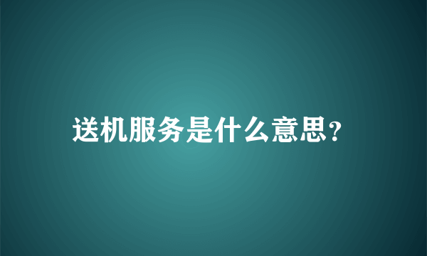 送机服务是什么意思？