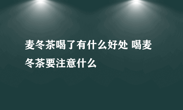 麦冬茶喝了有什么好处 喝麦冬茶要注意什么