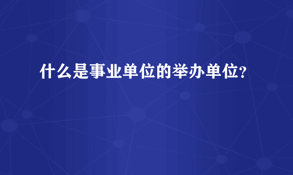 什么是事业单位的举办单位？