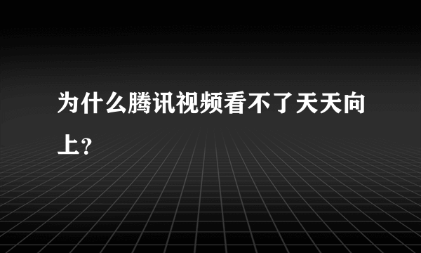 为什么腾讯视频看不了天天向上？