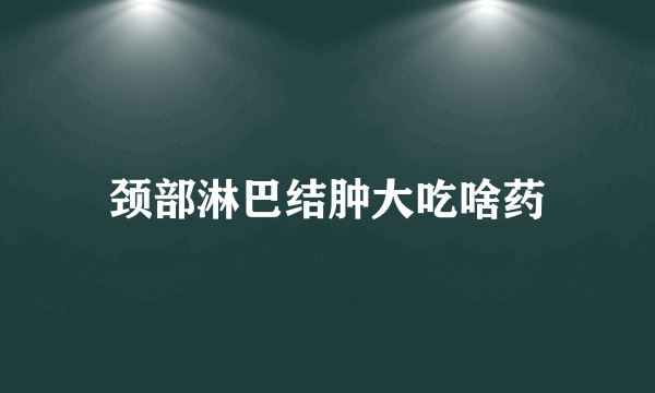 颈部淋巴结肿大吃啥药