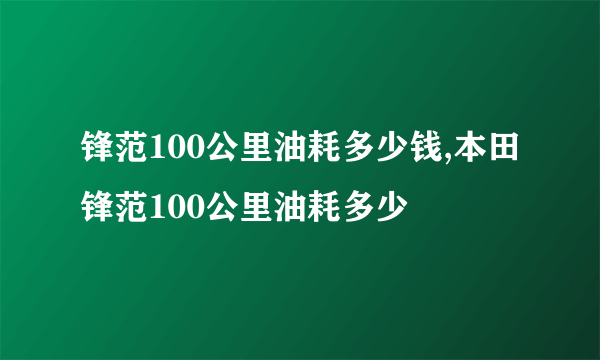 锋范100公里油耗多少钱,本田锋范100公里油耗多少