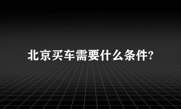 北京买车需要什么条件?