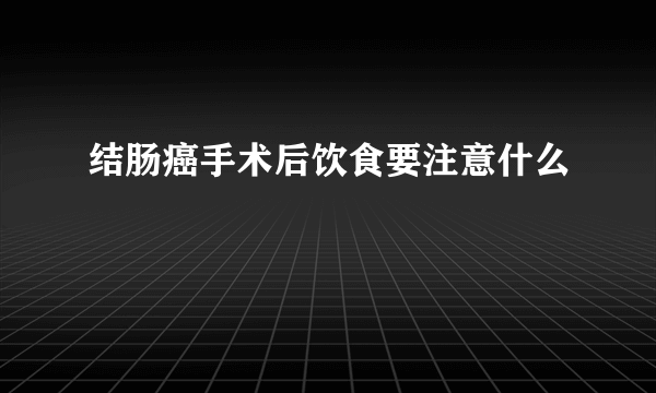 结肠癌手术后饮食要注意什么