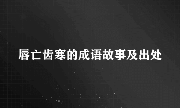 唇亡齿寒的成语故事及出处