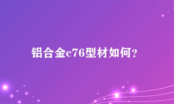 铝合金c76型材如何？