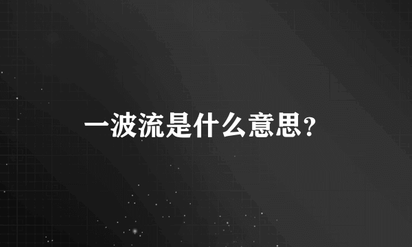 一波流是什么意思？