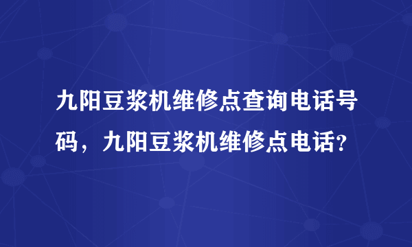 九阳豆浆机维修点查询电话号码，九阳豆浆机维修点电话？