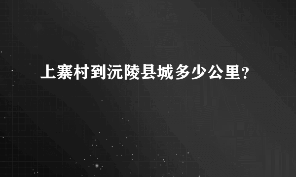 上寨村到沅陵县城多少公里？