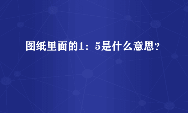 图纸里面的1：5是什么意思？