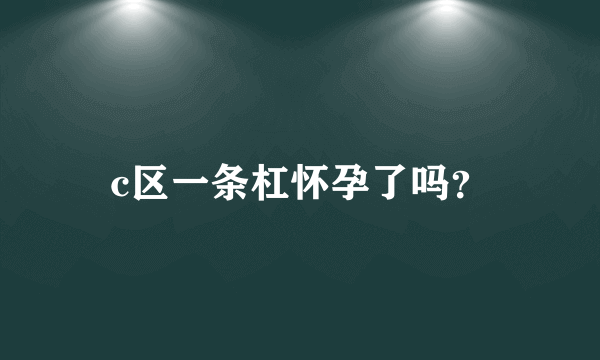 c区一条杠怀孕了吗？