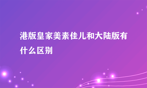 港版皇家美素佳儿和大陆版有什么区别