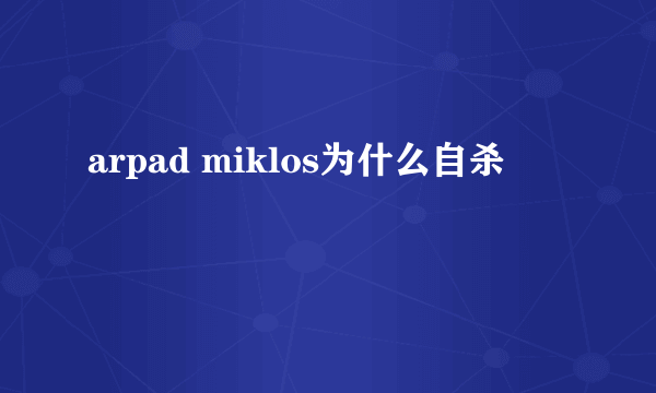 arpad miklos为什么自杀