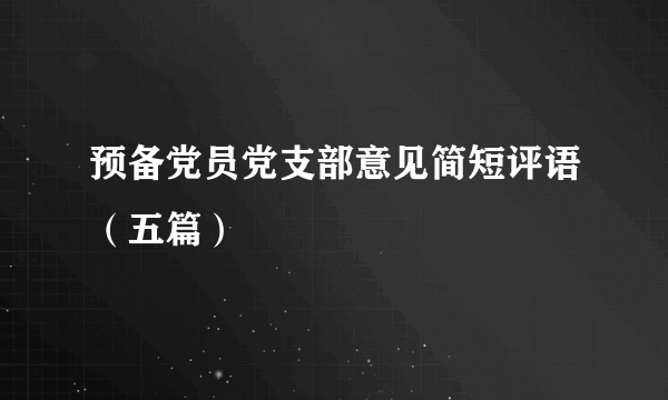 预备党员党支部意见简短评语（五篇）