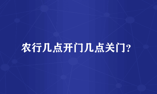 农行几点开门几点关门？