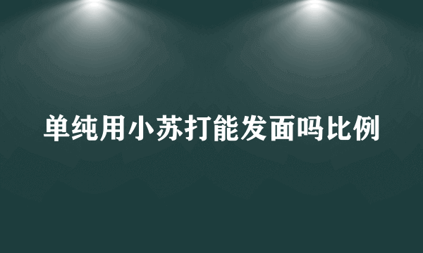 单纯用小苏打能发面吗比例