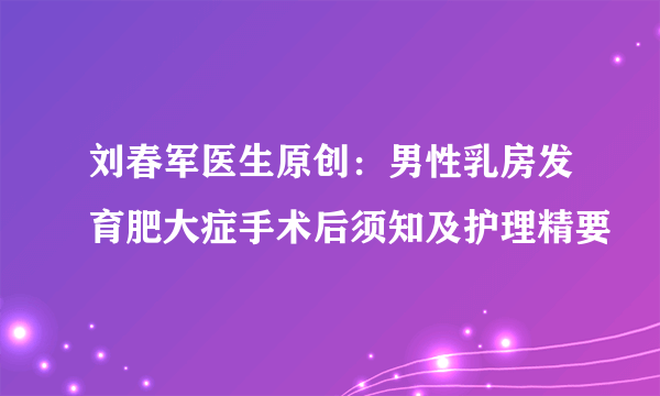 刘春军医生原创：男性乳房发育肥大症手术后须知及护理精要