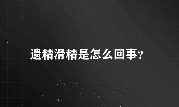 遗精滑精是怎么回事？