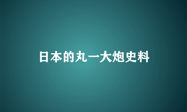 日本的丸一大炮史料