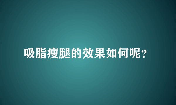 吸脂瘦腿的效果如何呢？