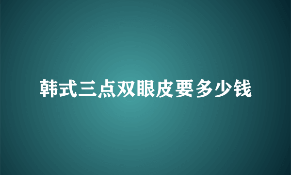 韩式三点双眼皮要多少钱