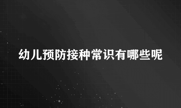 幼儿预防接种常识有哪些呢