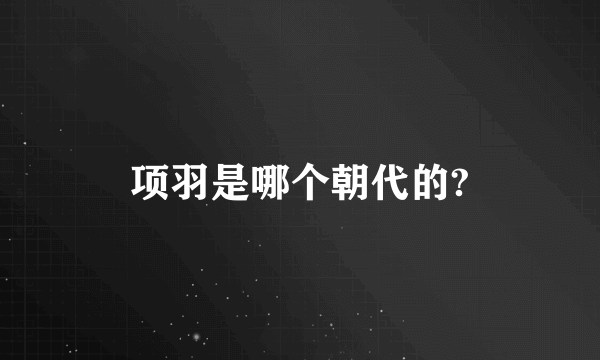 项羽是哪个朝代的?