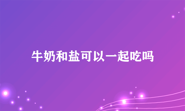 牛奶和盐可以一起吃吗