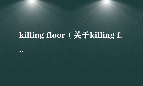 killing floor（关于killing floor的介绍）