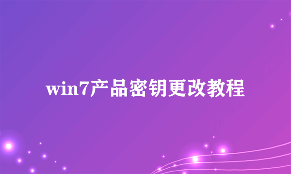 win7产品密钥更改教程