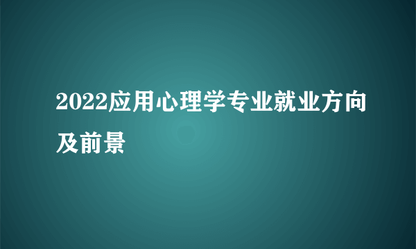 2022应用心理学专业就业方向及前景