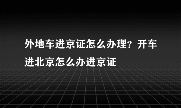 外地车进京证怎么办理？开车进北京怎么办进京证