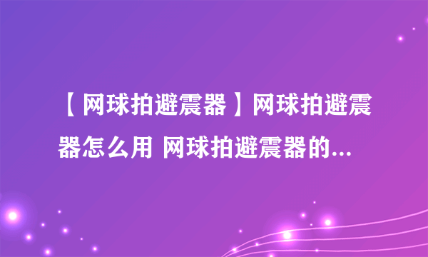 【网球拍避震器】网球拍避震器怎么用 网球拍避震器的3种形状