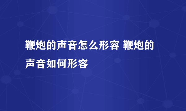 鞭炮的声音怎么形容 鞭炮的声音如何形容